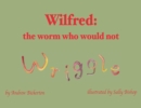 Image for Wilfred : the worm who would not wriggle