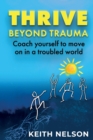 Image for Thrive Beyond Trauma : Coach yourself to move on in a troubled world