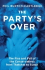 Image for The Party&#39;s Over : The Rise and Fall of the Conservatives from Thatcher to Sunak