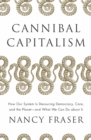 Image for Cannibal capitalism  : how our system is devouring democracy, care, and the planet - and what we can do about it