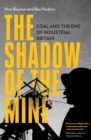 Image for The shadow of the mine: coal and the end of industrial Britain