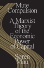 Image for Mute compulsion  : a Marxist theory of the economic power of capital
