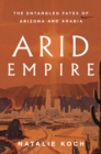 Image for Arid Empire: The Entangled Fates of Arizona and Arabia