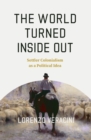 Image for The world turned inside out  : settler colonialism as a political idea