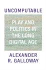 Image for Uncomputable  : play and politics in the long digital age
