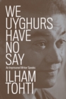Image for We Uyghurs have no say  : an imprisoned writer speaks