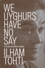Image for We Uyghurs Have No Say: An Imprisoned Writer Speaks