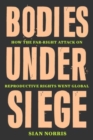 Image for Bodies under siege  : how the far-right attack on reproductive rights went global