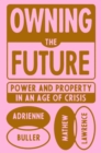 Image for Owning the future  : power and property in an age of crisis
