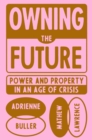 Image for Owning the Future: Power and Property in an Age of Crisis