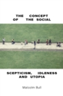 Image for The Concept of the Social: Scepticism, Idleness and Utopia