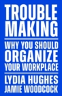Image for Troublemaking  : why you should organise your workplace