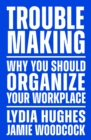 Image for Troublemaking: Why You Should Organise Your Workplace