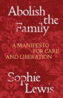 Image for Abolish the family  : a manifesto for care and liberation