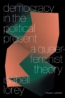 Image for Democracy in the political present  : a queer-feminist theory
