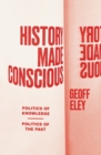 Image for History made conscious  : politics of knowledge, politics of the past
