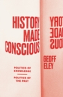 Image for History Made Conscious: Politics of Knowledge, Politics of the Past
