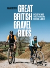 Image for Great British Gravel Rides: Cycling the Wild Trails of England, Scotland &amp; Wales