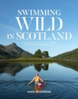 Image for Swimming wild in Scotland  : a guide to over 100 Scottish river, loch and sea swimming spots