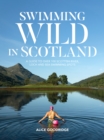 Image for Swimming Wild in Scotland: A Guide to Over 100 Scottish River, Loch and Sea Swimming Spots