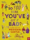 Image for British Museum: So You Think You&#39;ve Got It Bad? A Kid&#39;s Life in a Medieval Castle