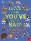 Image for So you think you&#39;ve got it bad?: A kid&#39;s life in prehistoric times