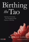 Image for Birthing the Tao: supporting the incarnating soul&#39;s development through pregnancy or rebirthing