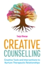 Image for Creative Counselling: Creative Tools and Interventions to Nurture Therapeutic Relationships