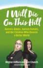 Image for I Will Die on This Hill: Autistic Adults, Autism Parents, and the Children Who Deserve a Better World