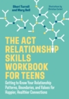 Image for The ACT Relationship Skills Workbook for Teens : Getting to Know Your Relationship Patterns, Boundaries, and Values for Happier, Healthier Connections