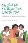 Image for My child told me they&#39;re trans ... what do I do?  : a Q&amp;A guide for parents of trans children