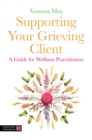 Image for Supporting your grieving client  : a guide for wellness practitioners