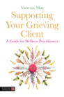 Image for Supporting Your Grieving Client: A Guide for Wellness Practitioners