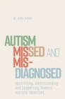 Image for Autism Missed and Misdiagnosed: Identifying, Understanding and Supporting Diverse Autistic Identities