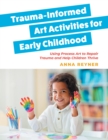 Image for Trauma-informed art activities for early childhood  : using process art to repair trauma and help children thrive