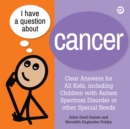 Image for I have a question about cancer  : clear answers for all kids, including children with autism spectrum disorder or other special needs