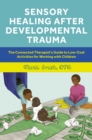 Image for Sensory Healing After Developmental Trauma: The Connected Therapist&#39;s Guide to Low-Cost Activities for Working With Children