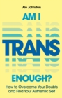 Image for Am I trans enough?  : how to overcome your doubts and find your authentic self