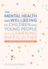 The mental health and wellbeing of children and young people with learning difficulties  : a guide for educators - Rees, Kirstie