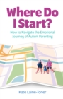 Image for Where do I start?  : how to navigate the emotional journey of autism parenting