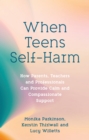 Image for When teens self-harm  : how parents, teachers and professionals can provide calm and compassionate support