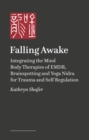 Image for Falling Awake : Integrating the Mind–Body Therapies of EMDR, Brainspotting, and Yoga Nidra for Trauma and Self-Regulation