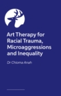 Image for Art Therapy for Racial Trauma, Microaggressions and Inequality : Social Justice and Advocacy in Therapy Work