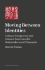 Image for Moving Between Identities : Cultural Competency and Somatic Awareness for Bodyworkers and Therapists