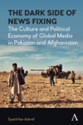 Image for The dark side of news fixing  : the culture and political economy of global media in Pakistan
