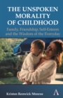 Image for The Unspoken Morality of Childhood: Family, Friendship and the Wisdom of the Everyday