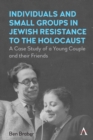 Image for Individuals and small groups in Jewish resistance to the Holocaust  : a case study of a young couple and their friends
