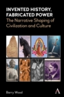 Image for Invented history, fabricated power  : narratives shaping civilization and culture