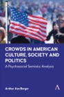 Image for Crowds in American culture, society and politics  : a psychosocial semiotic analysis