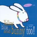 Image for Yellow, Blue, and Bunny Too!